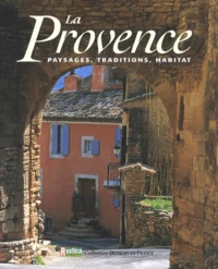 La Provence. Paysages, Traditions, Habitat