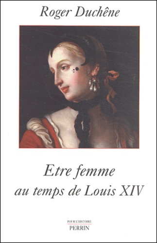 Roger Duchêne - Etre femme au temps de Louis XIV.