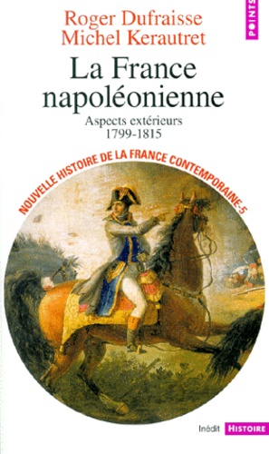 Roger Dufraisse et Michel Kerautret - NOUVELLE HISTOIRE DE LA FRANCE CONTEMPORAINE. - Tome 5, La France napoléonienne, aspects extérieurs (1799-1815).