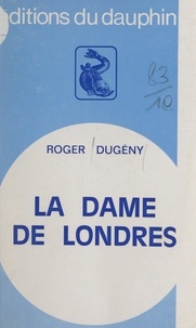 Roger Dugény et Marie-Anne Desmarest - La dame de Londres.