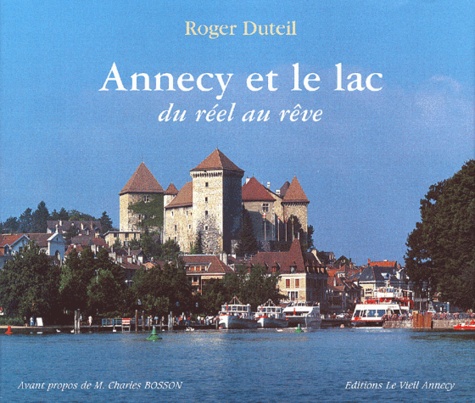 Roger Duteil - Annecy Et Le Lac. Du Reel Au Reve.