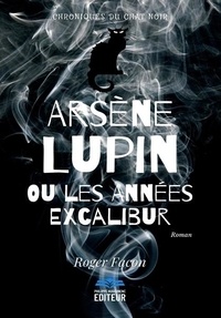 Roger Facon - Arsène Lupin ou les Années Excalibur.