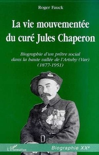 Roger Fauck - La vie mouvementée du curé Jules Chaperon - Biographie d'un prÃêtre social dans la haute vallée de l'Artuby (Var), 1877-1951.