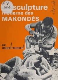 Roger Fouquer et Noëmia de Souza - La sculpture moderne des Makondé.