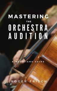  Roger Frisch - Mastering the Orchestra Audition.
