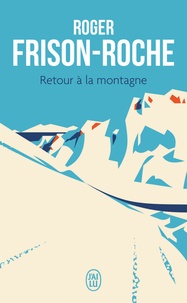 Roger Frison-Roche - Retour à la montagne.