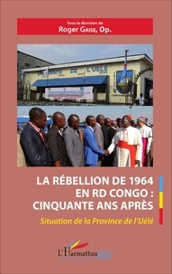 Roger Gaise - La rébellion de 1964 en RD Congo : cinquante ans après - Situation de la Province de l'Uélé.