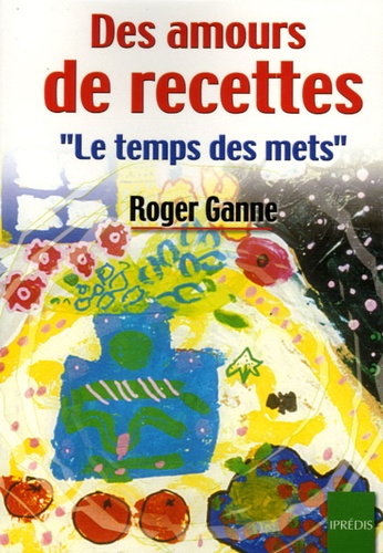 Roger Ganne - Des amours de recettes - Le temps des mets.
