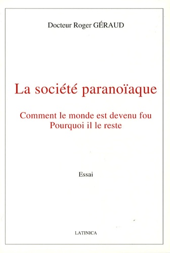 Roger Géraud - La société paranoïaque - Comment le monde est devenu fou, pourquoi il le reste.