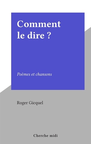 Comment le dire ?. Poèmes et chansons