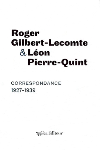 Roger Gilbert-Lecomte et Léon Pierre-Quint - Correspondance 1927-1939.