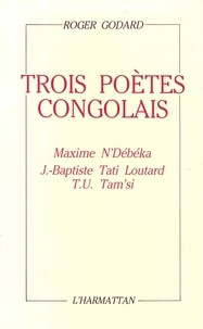 Roger Godard - Trois poètes congolais - Maxime N'Debeka, J.-Baptiste Tati Loutard, T.U. Tam'si.