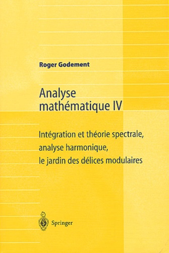Analyse mathématique. Volume 4, Intégration et théorie spectrale, analyse harmonique, le jardin des délices modulaires