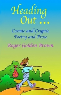 Roger Golden Brown - Heading Out, Cosmic and Cryptic Poetry and Prose.