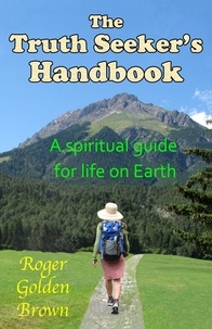  Roger Golden Brown - The Truth Seeker's Handbook, A Spiritual Guide for Life on Earth.