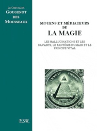 Roger Gougenot des Mousseaux - Les médiateurs et les moyens de la magie - Les hallucinations et les savants, le fantôme humain et le principe vital.