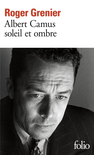 Albert Camus. Soleil et ombre, une biographie intellectuelle