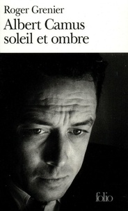 Roger Grenier - Albert Camus - Soleil et ombre, une biographie intellectuelle.