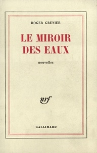 Roger Grenier - Le miroir des eaux.
