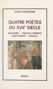 Roger Guichemerre - Quatre poètes du XVIIe siècle - Malherbe, Tristan L'Hermite, Saint-Amand, Boileau.