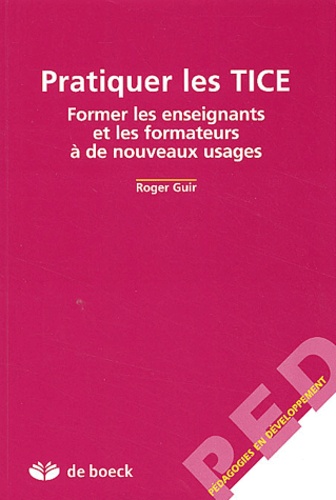 Roger Guir - Pratiquer Les Tice. Former Les Enseignants Et Les Formateurs A De Nouveaux Usages.
