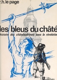 Roger-Henri Le Page et J.-C. Olivo - Les Bleus du Châté - Histoire des Châtelaudrinais sous la Révolution.