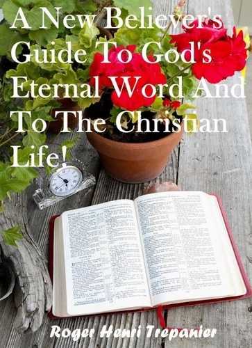  Roger Henri Trepanier - A New Believer's Guide To God's Eternal Word And To The Christian Life! - The Practical Helps Library, #26.