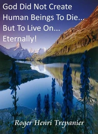 God Did Not Create Human Beings To Die... But To Live On... Eternally!