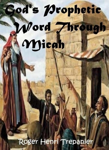  Roger Henri Trepanier - God's Prophetic Word Through Micah - The Word Of God Library, #30.