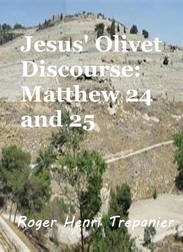  Roger Henri Trepanier - Jesus' Olivet Discourse: Matthew 24 and 25 - The Word Of God Library, #33.