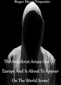 The Antichrist Arises Out Of Europe And Is About To Appear On The World Scene!