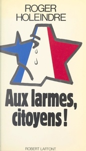 Roger Holeindre et Maurice Armand - Aux larmes, citoyens !.