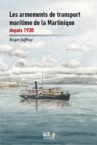 Roger Jaffray - Histoire maritime des Antilles françaises - Tome 5, Les armements de transport maritime de la Martinique depuis 1930.