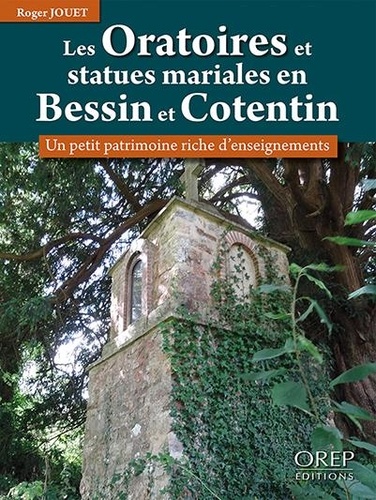 Roger Jouet - Les oratoires et statues mariales en Bessin et Cotentin - Un petit patrimoine riche d'enseignements.
