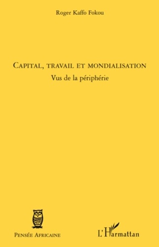 Roger Kaffo Fokou - Capital, travail et mondialisation - Vus de la périphérie.