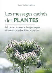 Roger Kalbermatten - Les messages cachés des plantes - Découvrez les vertus thérapeutiques des végétaux grâce à leur apparence.
