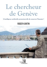 Roger Kantin - Le chercheur de Genève - L'intelligence artificielle permettra-t-elle de conserver l'humain ?.