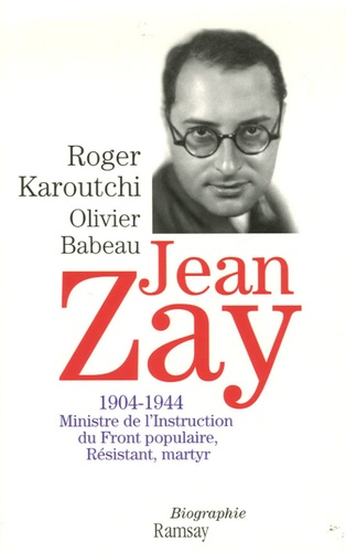 Roger Karoutchi - Jean Zay - 1904-1944 Ministre de l'Instruction du Front populaire, Résistant, martyr.