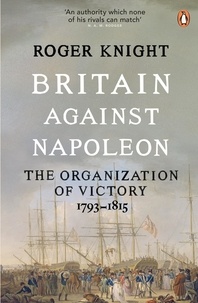 Roger Knight - Britain Against Napoleon - The Organization of Victory, 1793-1815.