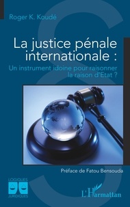 Roger Koussetogue Koudé - La justice pénale internationale - Un instrument idoine pour raisonner la raison d'Etat ?.