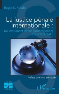 Roger Koussetogue Koudé - La justice pénale internationale - Un instrument idoine pour raisonner la raison d'Etat ?.