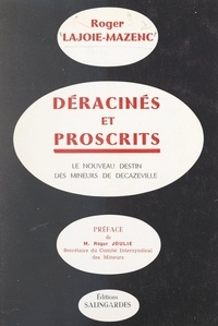 Roger Lajoie-Mazenc et Roger Joulie - Déracinés et proscrits - Le nouveau destin des mineurs de Decazeville.