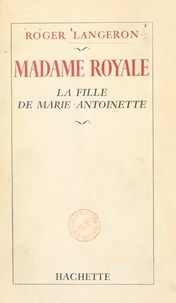 Roger Langeron - Madame Royale - La fille de Marie-Antoinette.