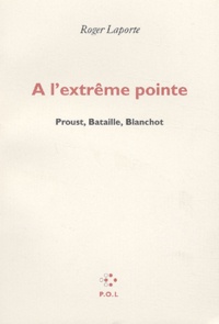 Roger Laporte - A L'Extreme Pointe. Proust, Bataille, Blanchot.