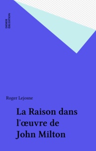 Roger Lejosne - La Raison dans l'œuvre de John Milton.