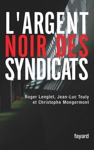 Roger Lenglet et Christophe Mongermont - L'argent noir des syndicats.