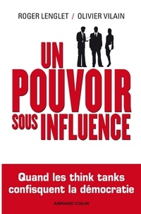 Roger Lenglet et Olivier Vilain - Un pouvoir sous influence - Quand les think tanks confisquent la démocratie.