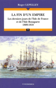 Roger Lepelley - La Fin D'Un Empire. Les Derniers Jours De L'Isle De France Et De L'Isle Bonaparte 1809-1810.