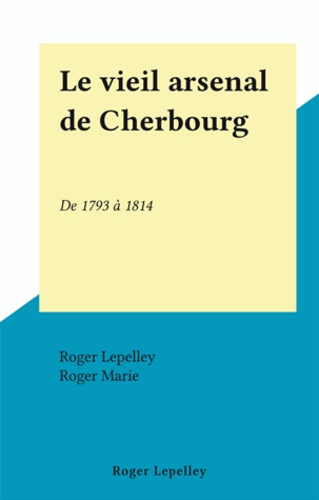 Le vieil arsenal de Cherbourg. De 1793 à 1814