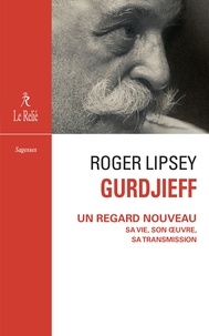 Roger Lipsey - Gurdjieff, un regard nouveau - Sa vie, son oeuvre, sa transmission.